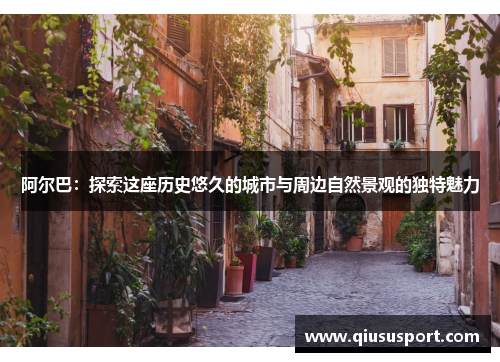 阿尔巴：探索这座历史悠久的城市与周边自然景观的独特魅力